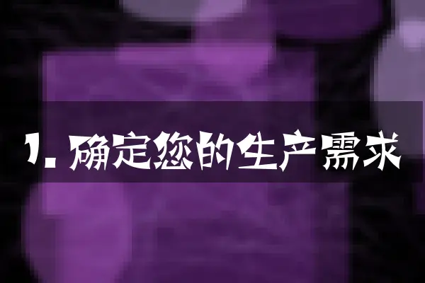 1. 确定您的生产需求
