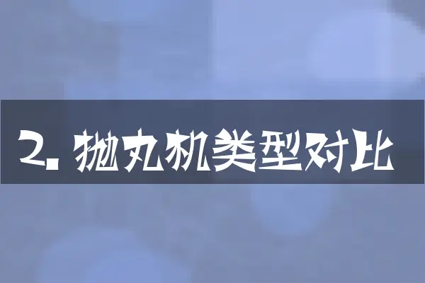 2. 抛丸机类型对比