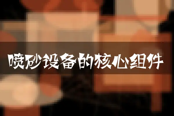 喷砂设备的核心组件