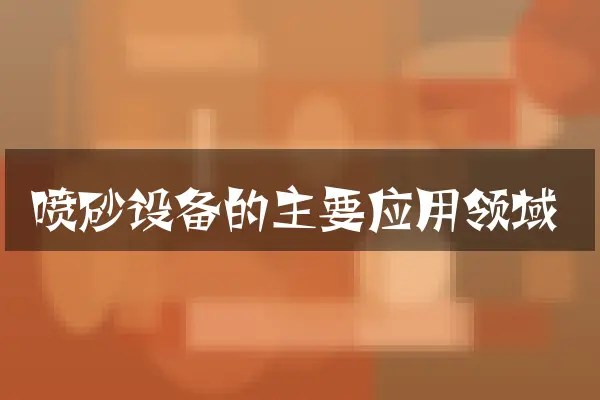 喷砂设备的主要应用领域