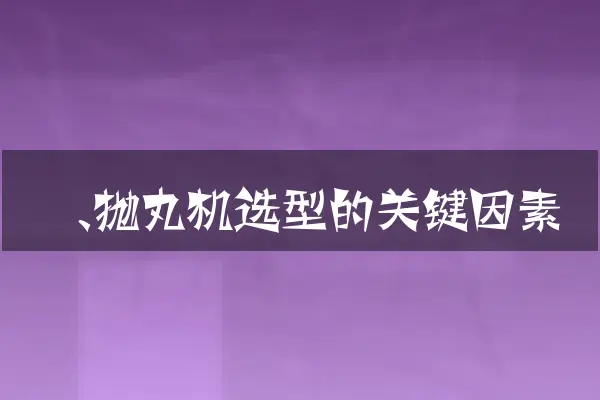 一、抛丸机选型的关键因素