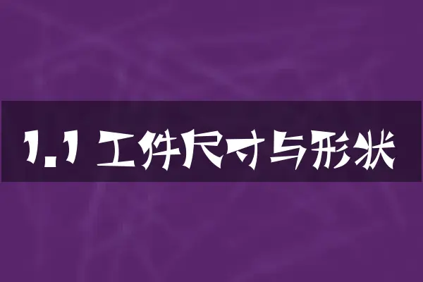 1.1 工件尺寸与形状