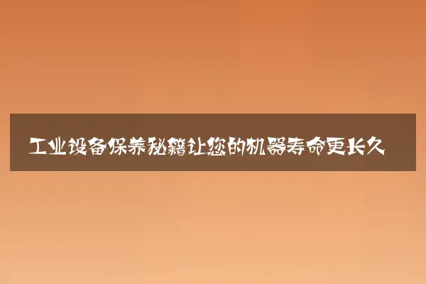 工业设备保养秘籍让您的机器寿命更长久