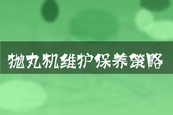 抛丸机维护保养策略
