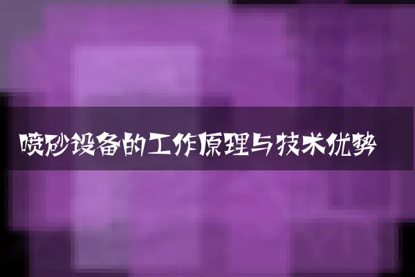 喷砂设备的工作原理与技术优势