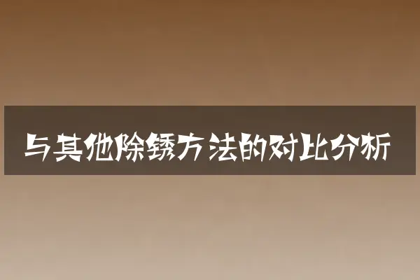 与其他除锈方法的对比分析
