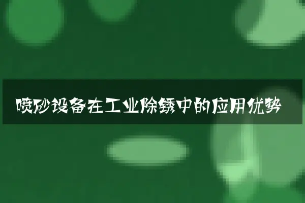 喷砂设备在工业除锈中的应用优势