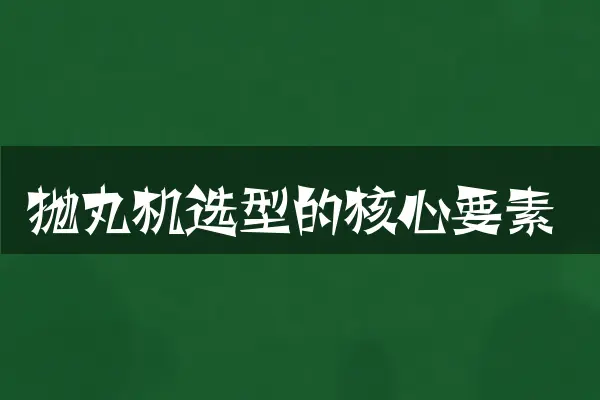 抛丸机选型的核心要素