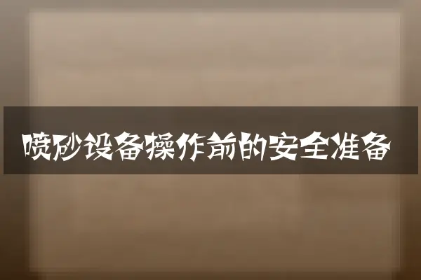 喷砂设备操作前的安全准备