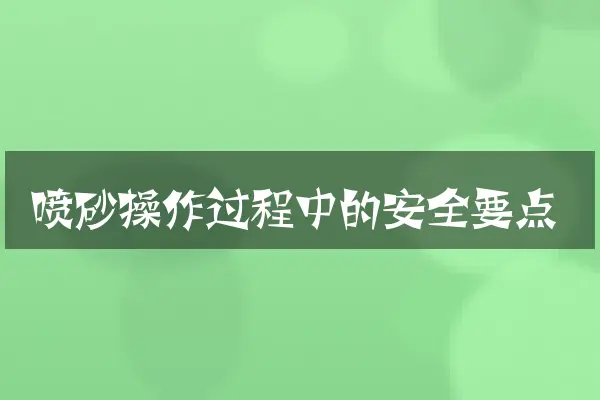 喷砂操作过程中的安全要点