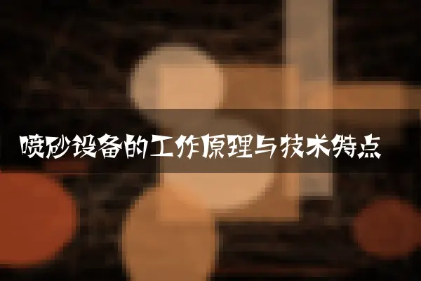 喷砂设备的工作原理与技术特点