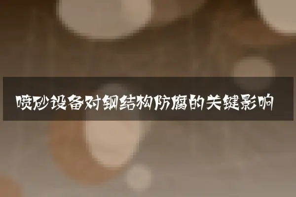 喷砂设备对钢结构防腐的关键影响
