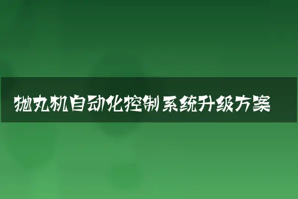 抛丸机自动化控制系统升级方案