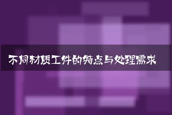 不同材质工件的特点与处理需求