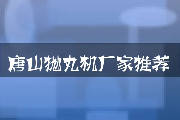 唐山抛丸机厂家推荐