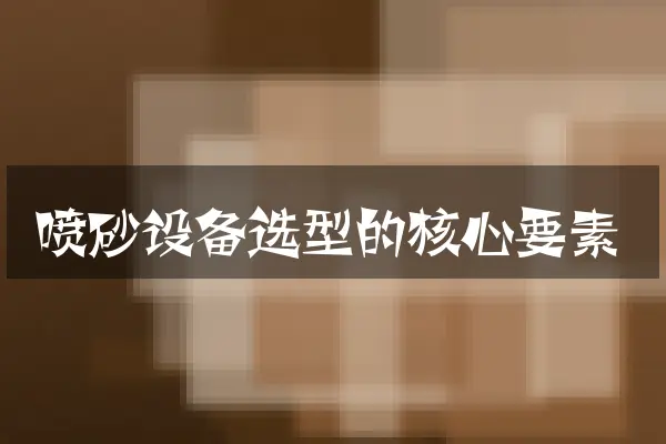 喷砂设备选型的核心要素