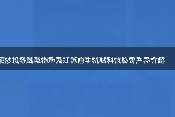 喷砂设备选型指南及江苏唐丰机械科技公司产品介绍