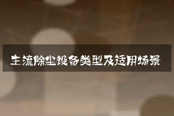 主流除尘设备类型及适用场景